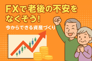 FXで老後の不安をなくそう！今からできる資産づくり