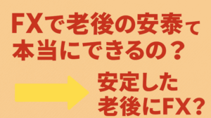 FXで老後の安泰って本当にできるの？
