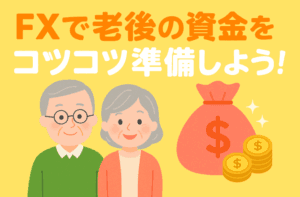 FXで老後の資金をコツコツ準備しよう！