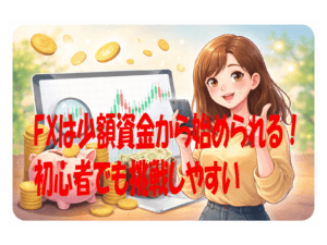 FXは少額資金から始められる！初心者でも挑戦しやすい