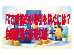 FXで感情的な取引を防ぐには？自動売買の基礎知識