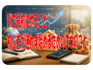 FXで最初にやること！初心者が迷わず始めるための３つのこと