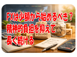 FXは少額から始めるべき?精神的負担を抑えて長く続ける